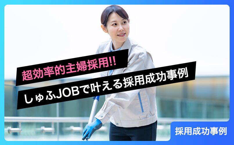 超効率的主婦採用!!清掃スタッフの欠員募集を「しゅふJOB」でスピード解決した成功戦略